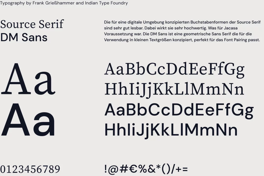 Source Serif, DM Sans Typography by Frank Grießhammer and Indian Type Foundry Die für eine digitale Umgebung konzipierten Buchstabenformen der Source Serif sind sehr gut lesbar. Dabei wirkt sie sehr hochwertig. Was für Jacasa Voraussetzung war. Die DM San